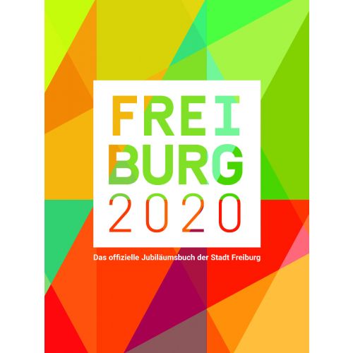 Freiburg 2020 - Das offizielle Jubiläumsbuch der Stadt Freiburg